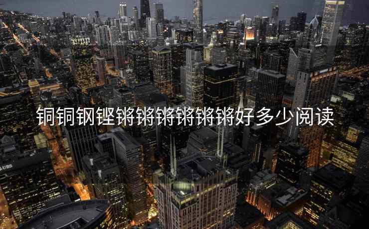 铜铜钢铿锵锵锵锵锵锵好多少阅读