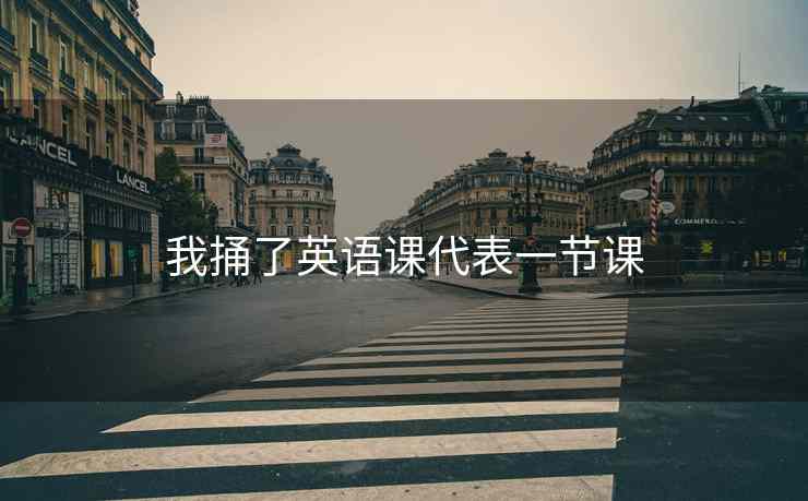 我捅了英语课代表一节课