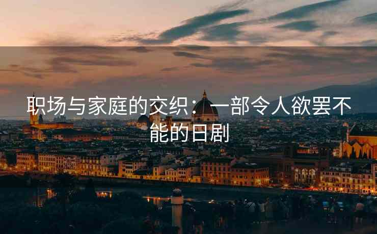 职场与家庭的交织：一部令人欲罢不能的日剧