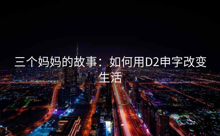 三个妈妈的故事：如何用D2申字改变生活