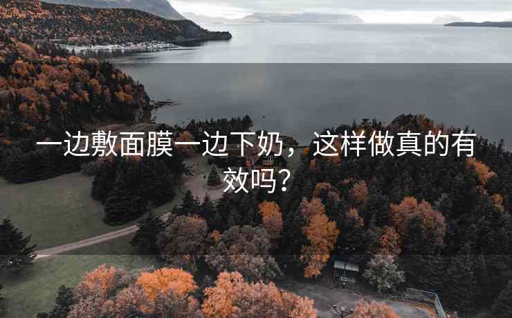 一边敷面膜一边下奶，这样做真的有效吗？