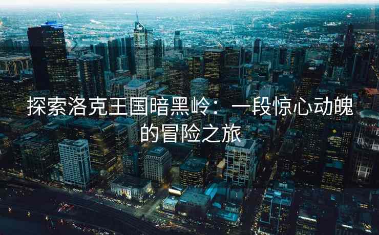 探索洛克王国暗黑岭：一段惊心动魄的冒险之旅