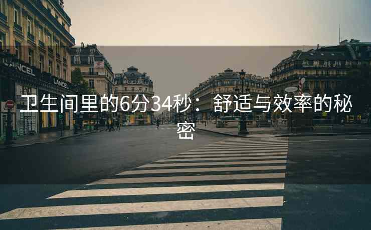 卫生间里的6分34秒：舒适与效率的秘密