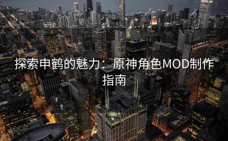 探索申鹤的魅力：原神角色MOD制作指南