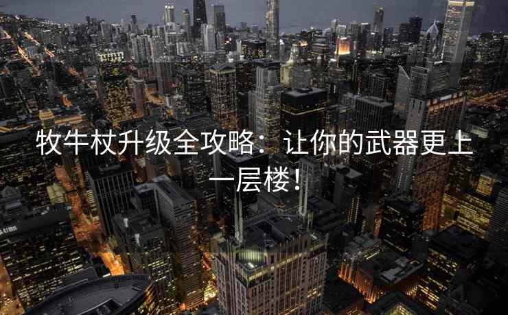 牧牛杖升级全攻略：让你的武器更上一层楼！