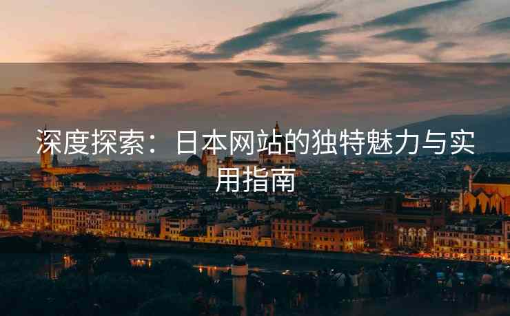 深度探索：日本网站的独特魅力与实用指南