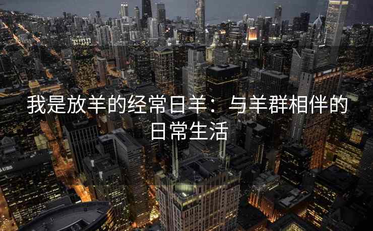 我是放羊的经常日羊：与羊群相伴的日常生活