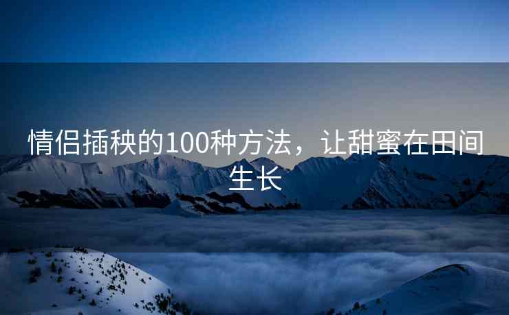 情侣插秧的100种方法，让甜蜜在田间生长