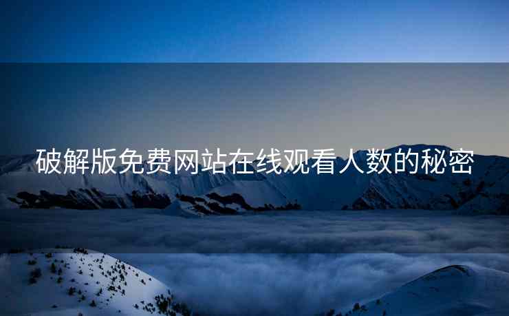 破解版免费网站在线观看人数的秘密