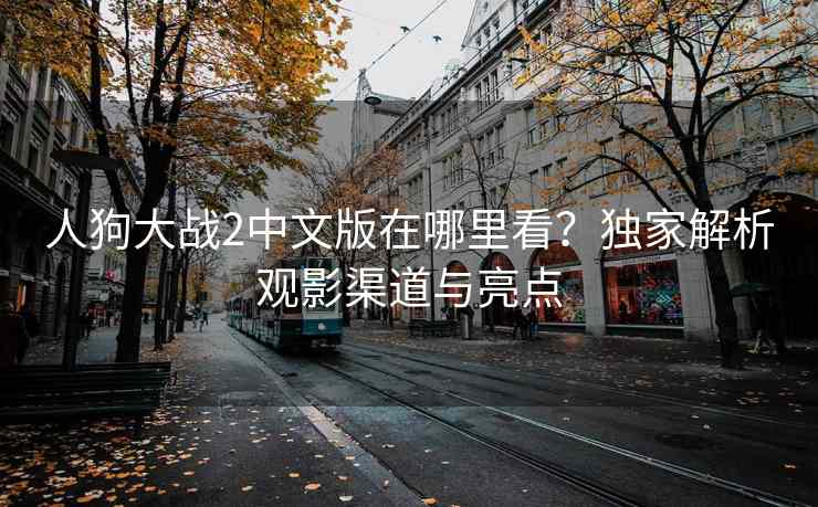 人狗大战2中文版在哪里看？独家解析观影渠道与亮点